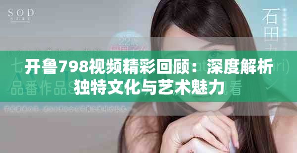 開魯798視頻精彩回顧：深度解析獨特文化與藝術魅力
