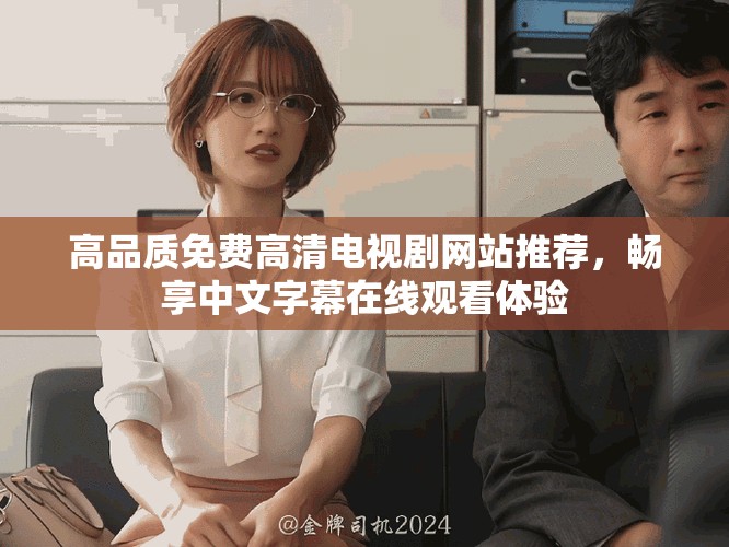 高品質(zhì)免費(fèi)高清電視劇網(wǎng)站推薦，暢享中文字幕在線觀看體驗(yàn)