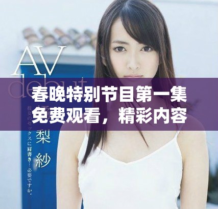 春晚特別節(jié)目第一集免費(fèi)觀看，精彩內(nèi)容不容錯(cuò)過