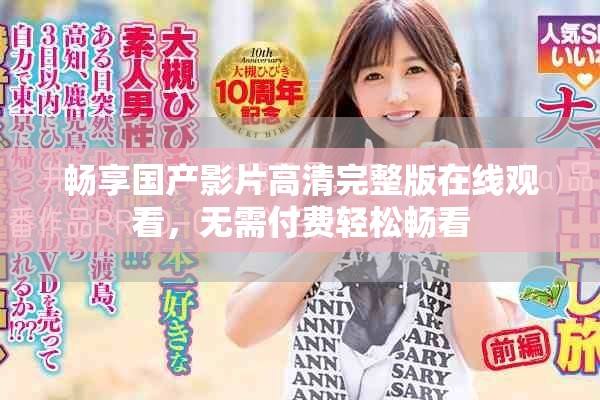 暢享國(guó)產(chǎn)影片高清完整版在線觀看，無需付費(fèi)輕松暢看