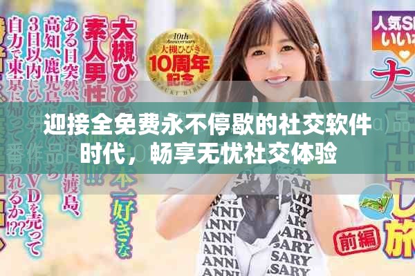 迎接全免費永不停歇的社交軟件時代，暢享無憂社交體驗