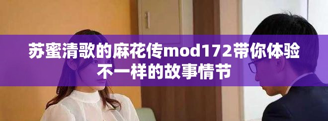 蘇蜜清歌的麻花傳mod172帶你體驗(yàn)不一樣的故事情節(jié)