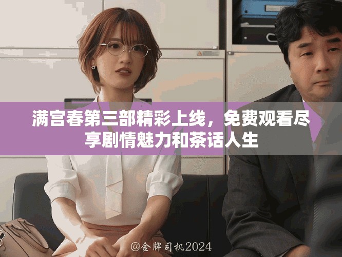 滿宮春第三部精彩上線，免費觀看盡享劇情魅力和茶話人生