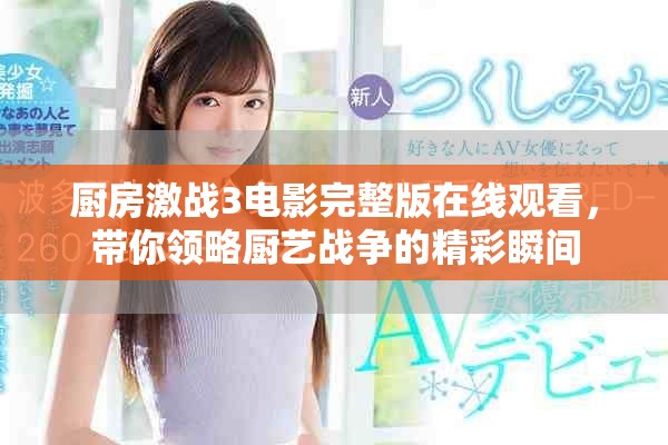 廚房激戰(zhàn)3電影完整版在線觀看，帶你領(lǐng)略廚藝戰(zhàn)爭的精彩瞬間