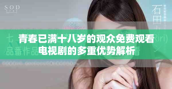 青春已滿(mǎn)十八歲的觀眾免費(fèi)觀看電視劇的多重優(yōu)勢(shì)解析