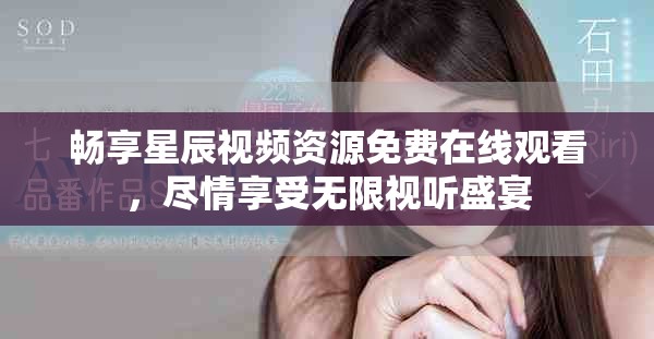 暢享星辰視頻資源免費(fèi)在線觀看，盡情享受無(wú)限視聽盛宴