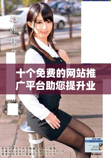 十個免費(fèi)的網(wǎng)站推廣平臺助您提升業(yè)務(wù)曝光率與在線影響力