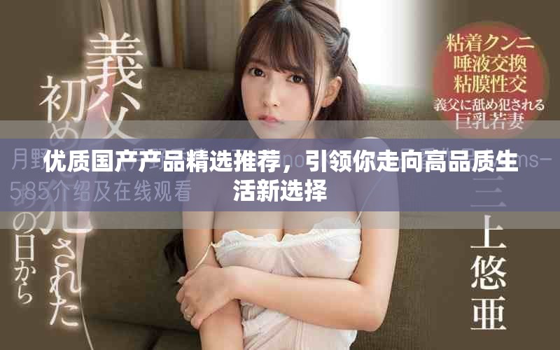 優(yōu)質(zhì)國產(chǎn)產(chǎn)品精選推薦，引領(lǐng)你走向高品質(zhì)生活新選擇