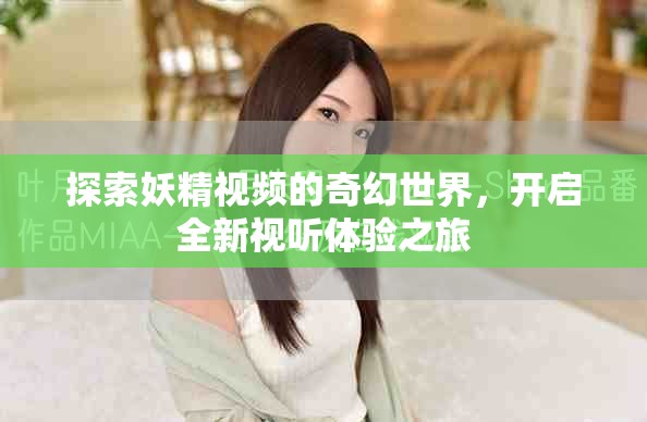 探索妖精視頻的奇幻世界，開(kāi)啟全新視聽(tīng)體驗(yàn)之旅