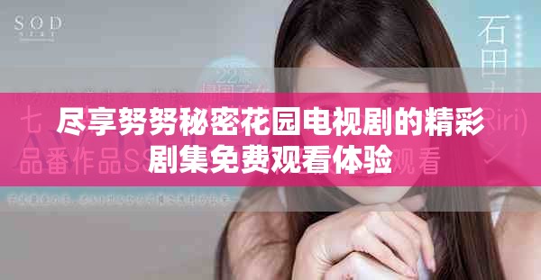 盡享努努秘密花園電視劇的精彩劇集免費(fèi)觀看體驗(yàn)