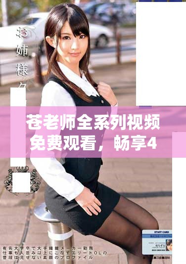 蒼老師全系列視頻免費(fèi)觀看，暢享40集精彩內(nèi)容