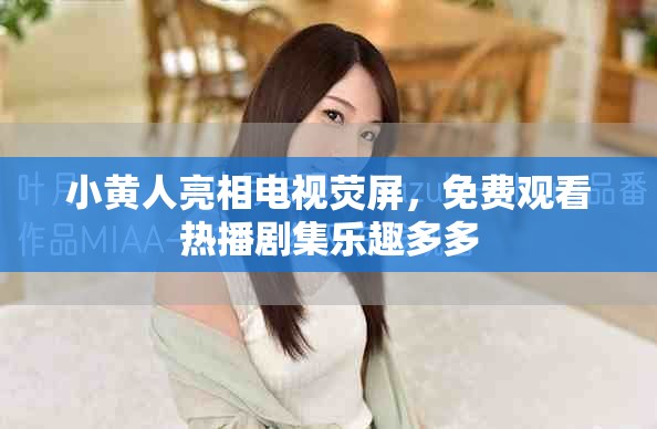 小黃人亮相電視熒屏，免費觀看熱播劇集樂趣多多