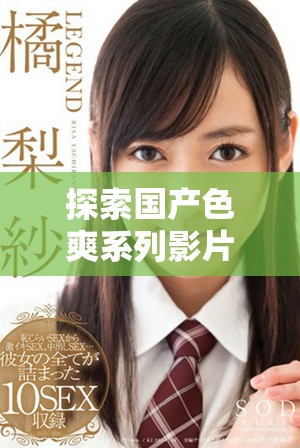 探索國(guó)產(chǎn)色爽系列影片的魅力與觀看樂趣的全新體驗(yàn)