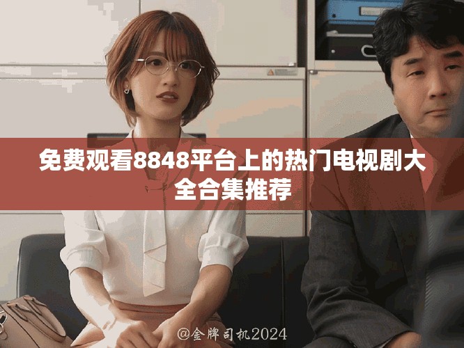 免費(fèi)觀看8848平臺(tái)上的熱門電視劇大全合集推薦