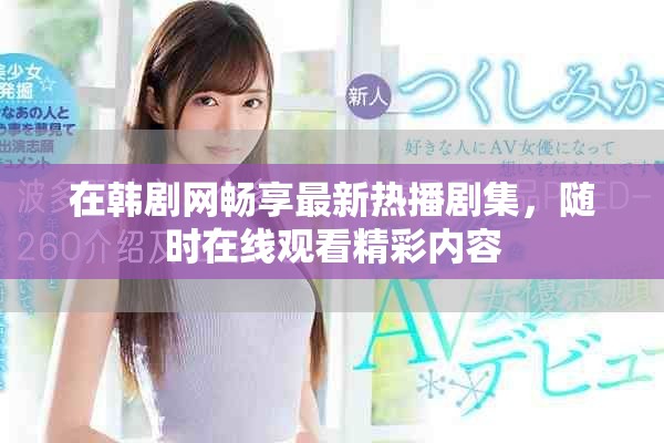 在韓劇網(wǎng)暢享最新熱播劇集，隨時(shí)在線觀看精彩內(nèi)容