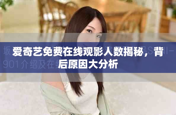 愛奇藝免費(fèi)在線觀影人數(shù)揭秘，背后原因大分析