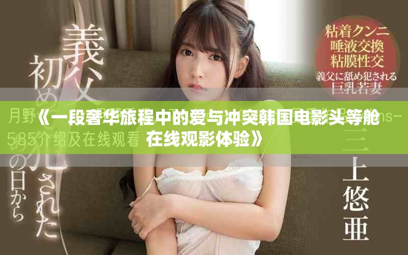 《一段奢華旅程中的愛與沖突韓國(guó)電影頭等艙在線觀影體驗(yàn)》