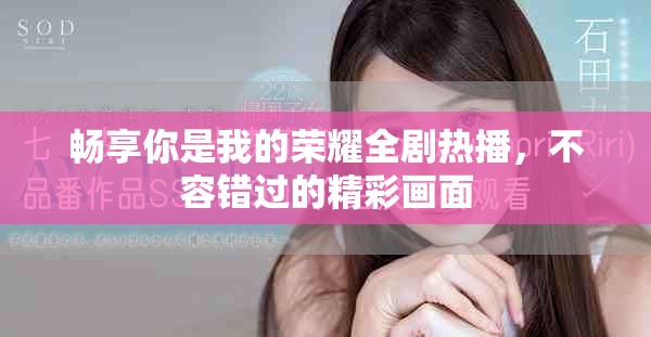 暢享你是我的榮耀全劇熱播，不容錯(cuò)過(guò)的精彩畫(huà)面