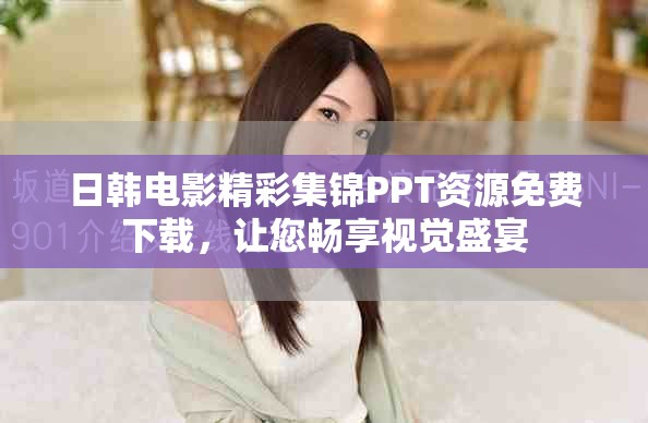 日韓電影精彩集錦PPT資源免費(fèi)下載，讓您暢享視覺(jué)盛宴