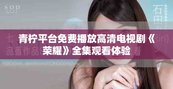 青檸平臺免費(fèi)播放高清電視劇《榮耀》全集觀看體驗(yàn)