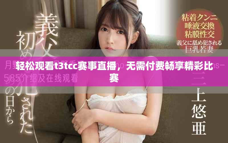 輕松觀看t3tcc賽事直播，無需付費暢享精彩比賽