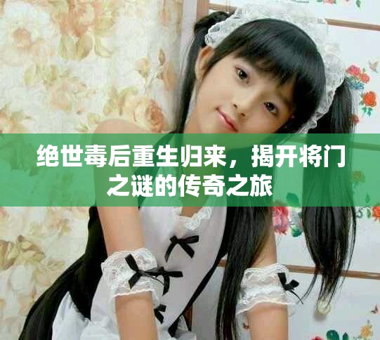 絕世毒后重生歸來，揭開將門之謎的傳奇之旅