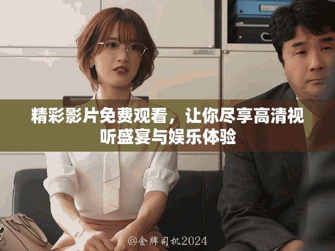 精彩影片免費觀看，讓你盡享高清視聽盛宴與娛樂體驗