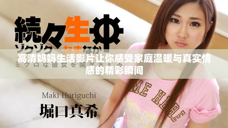 高清媽媽生活影片讓你感受家庭溫暖與真實情感的精彩瞬間