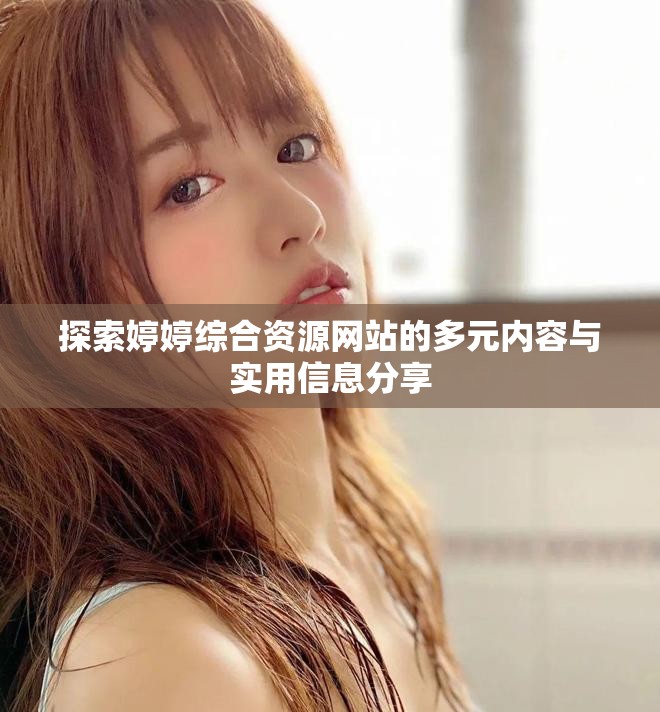 探索婷婷綜合資源網(wǎng)站的多元內(nèi)容與實(shí)用信息分享