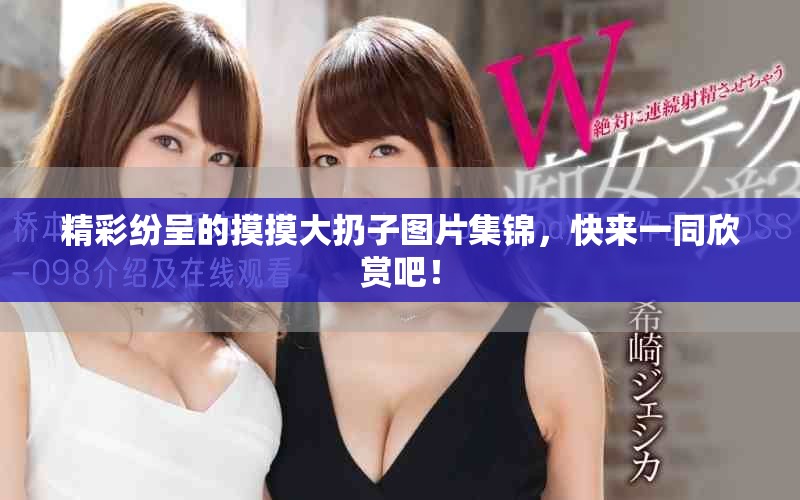 精彩紛呈的摸摸大扔子圖片集錦，快來一同欣賞吧！