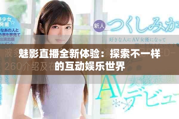 魅影直播全新體驗(yàn)：探索不一樣的互動娛樂世界