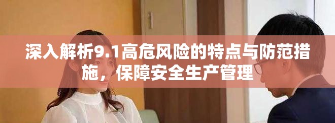 深入解析9.1高危風(fēng)險(xiǎn)的特點(diǎn)與防范措施，保障安全生產(chǎn)管理