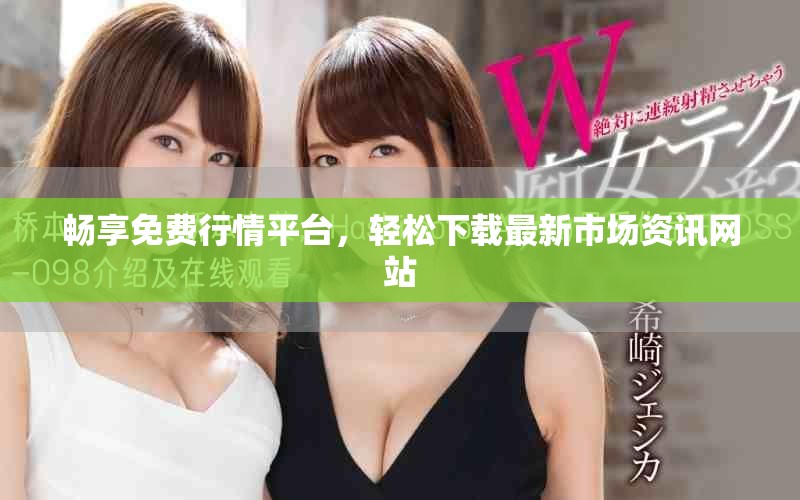 暢享免費行情平臺，輕松下載最新市場資訊網(wǎng)站