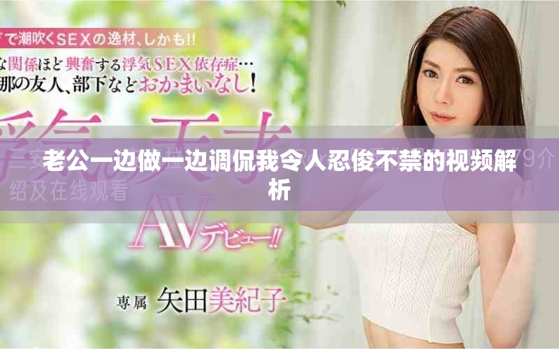 老公一邊做一邊調侃我令人忍俊不禁的視頻解析