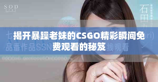揭開(kāi)暴躁老妹的CSGO精彩瞬間免費(fèi)觀看的秘笈