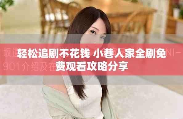 輕松追劇不花錢 小巷人家全劇免費觀看攻略分享
