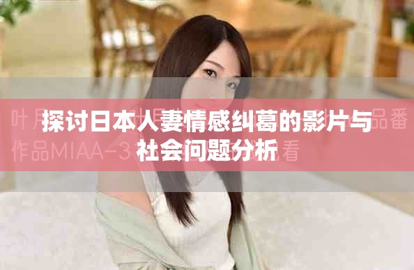 探討日本人妻情感糾葛的影片與社會(huì)問題分析