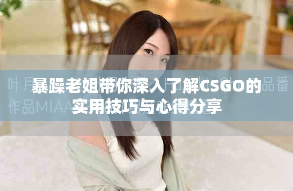 暴躁老姐帶你深入了解CSGO的實用技巧與心得分享