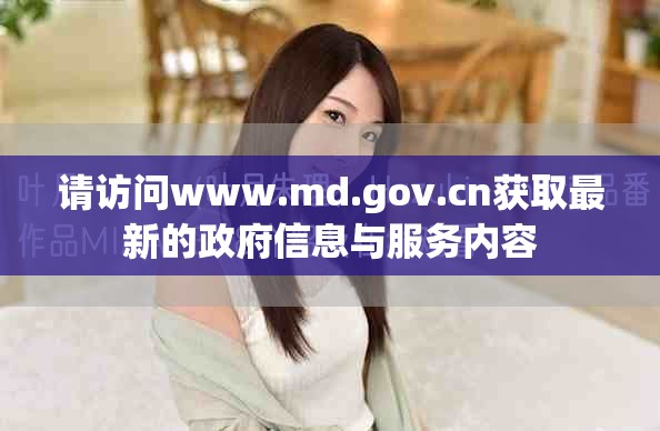 請?jiān)L問www.md.gov.cn獲取最新的政府信息與服務(wù)內(nèi)容