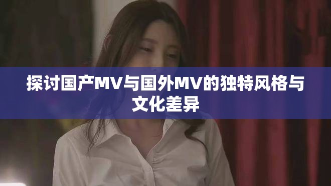 探討國產MV與國外MV的獨特風格與文化差異