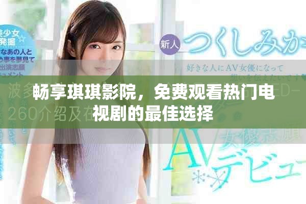 暢享琪琪影院，免費(fèi)觀(guān)看熱門(mén)電視劇的最佳選擇