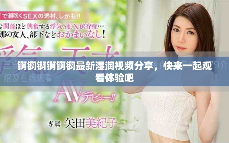 錒錒錒錒錒錒最新濕潤視頻分享，快來一起觀看體驗(yàn)吧