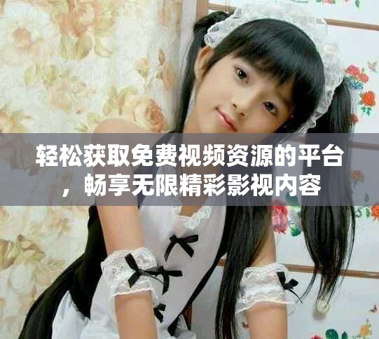 輕松獲取免費視頻資源的平臺，暢享無限精彩影視內(nèi)容