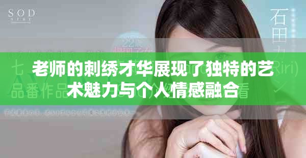 老師的刺繡才華展現(xiàn)了獨(dú)特的藝術(shù)魅力與個人情感融合
