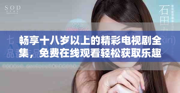 暢享十八歲以上的精彩電視劇全集，免費在線觀看輕松獲取樂趣