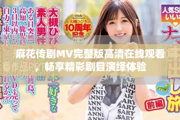 麻花傳劇MV完整版高清在線觀看，暢享精彩劇目演繹體驗