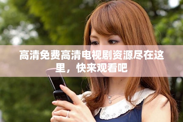 高清免費(fèi)高清電視劇資源盡在這里，快來觀看吧