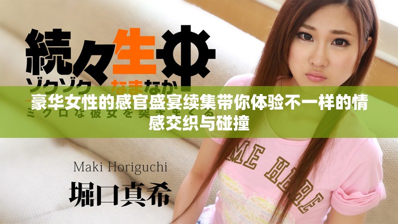 豪華女性的感官盛宴續(xù)集帶你體驗不一樣的情感交織與碰撞