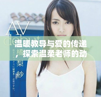 溫暖教導(dǎo)與愛(ài)的傳遞，探索溫柔老師的動(dòng)人故事完整版