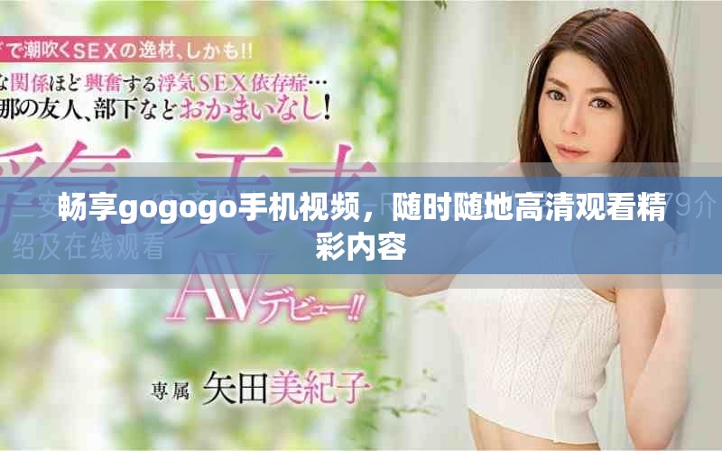暢享gogogo手機視頻，隨時隨地高清觀看精彩內容